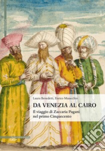 Da Venezia al Cairo. Il viaggio di Zaccaria Pagani nel primo Cinquecento libro di Benedetti Laura; Musacchio Enrico