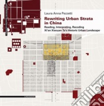 Rewriting urban strata in China. Reading, interpreting, recoding Xi'an Xiaoyan Ta's historic urban landscape libro di Pezzetti Laura Anna