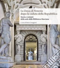 La Zecca di Venezia dopo la caduta della Repubblica. Storia e restauri della sede della Biblioteca Marciana libro di Cavaggioni I. (cur.)