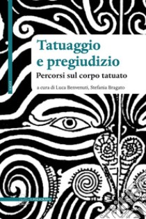 Tatuaggio e pregiudizio. Percorsi sul corpo tatuato libro di Benvenuti L. (cur.); Bragato S. (cur.)