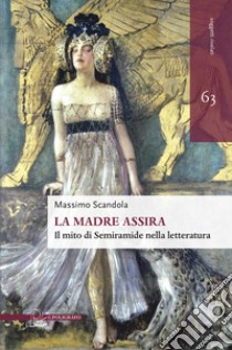 La madre assira. Il mito di Semiramide nella letteratura libro di Scandola Massimo