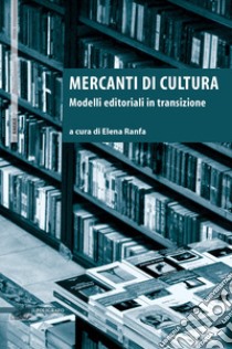 Mercanti di cultura. Modelli editoriali in transizione libro di Ranfa E. (cur.)