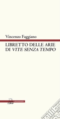 Libretto delle arie di «Vite senza tempo». Versione teatrale libro di Faggiano Vincenzo