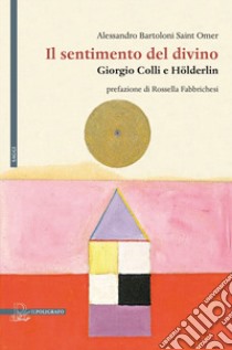 Il sentimento del divino. Giorgio Colli e Hölderlin libro di Bartoloni Saint Omer Alessandro