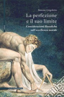 La perfezione e il suo limite. Considerazioni filosofiche sull'eccellenza morale libro di Grigoletto Simone