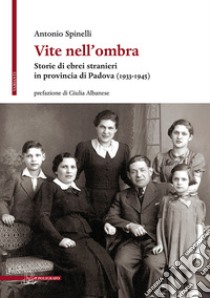 Vite nell'ombra. Storie di ebrei stranieri in provincia di Padova (1933-1945) libro di Spinelli Antonio