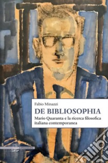 De Bibliosophia. Mario Quaranta e la ricerca filosofica italiana contemporanea libro di Minazzi Fabio