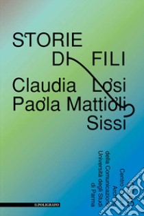 Storie di fili. Claudia Losi, Paola Mattioli, Sissi. Ediz. illustrata libro di Zanella F. (cur.); Rossi V. (cur.)