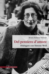 Del pensiero d'amore. Dialogare con Simone Weil libro di Massari Bruna Stefania