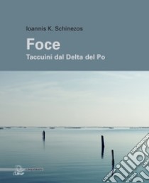 Foce. Taccuini dal delta del Po. Ediz. illustrata libro di Schinezos Ioannis K.