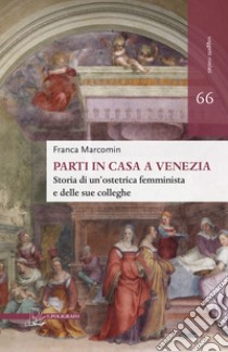 Parti in casa a Venezia. Storia di un'ostetrica femminista e delle sue colleghe libro di Marcomin Franca