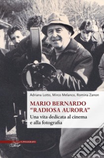 Mario Bernardo «Radiosa Aurora». Una vita dedicata al cinema e alla fotografia libro di Lotto Adriana; Melanco Mirco; Zanon Romina