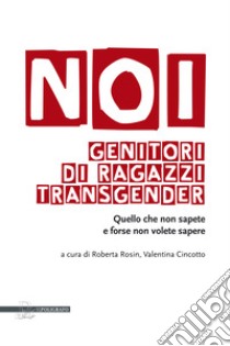 Noi genitori di ragazzi transgender. Quello che non sapete e forse non volete sapere libro di Rosin R. (cur.); Cincotto V. (cur.)