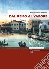 Dal remo al vapore. I vaporetti e la nascita del trasporto pubblico a Venezia libro di Rizzardini Alessandro