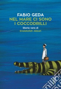 Nel mare ci sono i coccodrilli. Storia vera di Enaiatollah Akbari libro di Geda Fabio