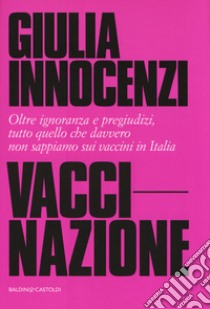 VacciNazione. Oltre ignoranza e pregiudizi, tutto quello che davvero non sappiamo sui vaccini in Italia libro di Innocenzi Giulia