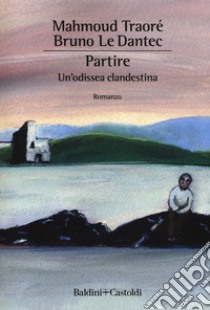 Partire. Un'odissea clandestina libro di Traoré Mahmoud; Le Dantec Bruno