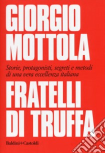 Fratelli di truffa. Storie, protagonisti, segreti e metodi di una vera eccellenza italiana libro di Mottola Giorgio