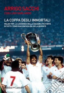 La coppa degli immortali. Milan 1989: la leggenda della squadra più forte di tutti i tempi raccontata da chi la inventò libro di Sacchi Arrigo; Garlando Luigi