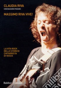 Massimo Riva vive! La vita rock dello storico chitarrista di Vasco libro di Riva Claudia; Poggini Massimo