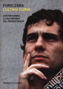 L'ultima curva. Ayrton Senna. La malinconia del predestinato libro di Zara Furio