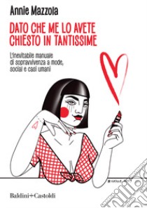 Dato che me lo avete chiesto in tantissime. L'inevitabile manuale di sopravvivenza a mode, social e casi umani libro di Mazzola Annie