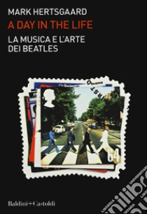 La musica e l'arte dei Beatles. A day in the life libro di Hertsgaard Mark