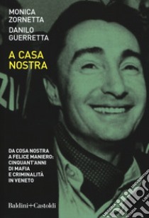 A casa nostra. Da Cosa Nostra a Felice Maniero: cinquant'anni di mafia e criminalità in Veneto libro di Guerretta Danilo; Zornetta Monica