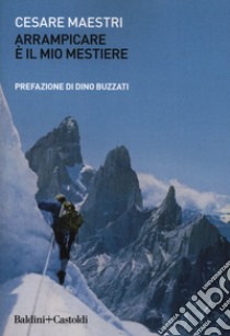 Arrampicare è il mio mestiere libro di Maestri Cesare