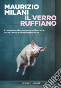 Il verro ruffiano. Il primo vero libro completo sul bestiame, anche se Greta Thunberg non vuole libro di Milani Maurizio