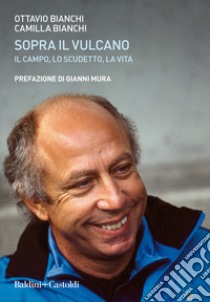 Sopra il vulcano. Il campo, lo scudetto, la vita libro di Bianchi Ottavio; Bianchi Camilla