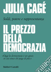 Il prezzo della democrazia. Soldi, potere e rappresentanza libro di Cagé Julia