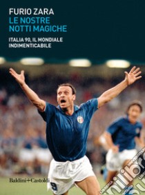 Le nostre notti magiche. Italia 90, il mondiale indimenticabile libro di Zara Furio