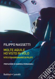 Molte aquile ho visto in volo. Vite straordinarie di piloti libro di Nassetti Filippo