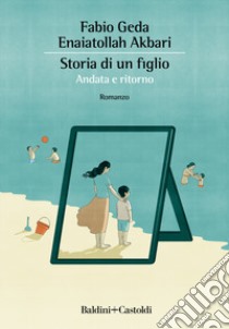 Storia di un figlio. Andata e ritorno libro di Geda Fabio; Akbari Enaiatollah