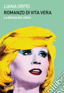 Romanzo di vita vera. La regina del circo libro di Orfei Liana