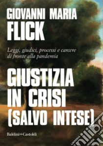 Giustizia in crisi (salvo intese). Leggi, giudici, processi e carcere di fronte alla pandemia libro di Flick Giovanni Maria