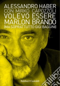 Volevo essere Marlon Brando (ma soprattutto Gigi Baggini) libro di Haber Alessandro; Capozzoli Mirko