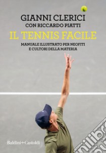 Il tennis facile. Manuale illustrato per neofiti e cultori della materia libro di Clerici Gianni; Piatti Riccardo