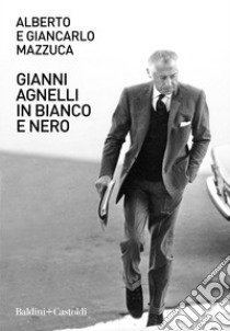 Gianni Agnelli in bianco e nero libro di Mazzuca Alberto; Mazzuca Giancarlo