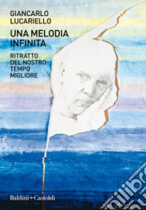 Una melodia infinita. Ritratto del nostro tempo migliore libro di Lucariello Giancarlo