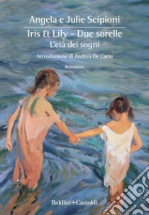 Iris & Lily. Due sorelle. L'età dei sogni. Vol. 1 libro di Scipioni Angela; Scipioni Julie