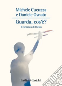 Guarda, cos'è? Il romanzo di Ustica libro di Cucuzza Michele; Osnato Daniele