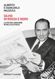 Silvio in rosso e nero. La vita del cavaliere in sella all'Italia libro di Mazzuca Alberto; Mazzuca Giancarlo