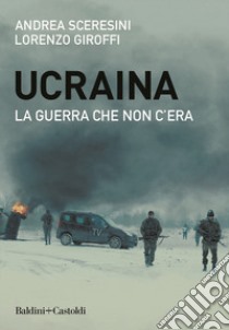 Ucraina. La guerra che non c'era libro di Sceresini Andrea; Giroffi Lorenzo