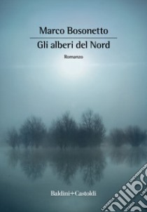 Gli alberi del Nord libro di Bosonetto Marco