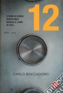 12. Storie di dischi irripetibili, musica e lampi di vita libro di Boccadoro Carlo