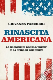 Rinascita americana. La nazione di Donald Trump e la sfida di Joe Biden libro di Pancheri Giovanna