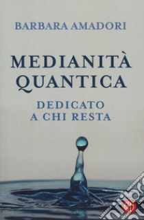 Medianità quantica. La nostra storia scritta nell'Infinito libro di Amadori Barbara