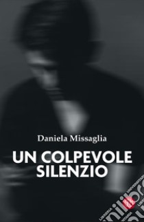 Un colpevole silenzio libro di Missaglia Daniela